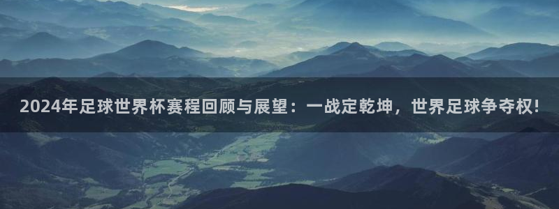 世俱杯直播：2024年足球世界杯赛程回顾与展望：一战定乾坤，世界足球争夺权!