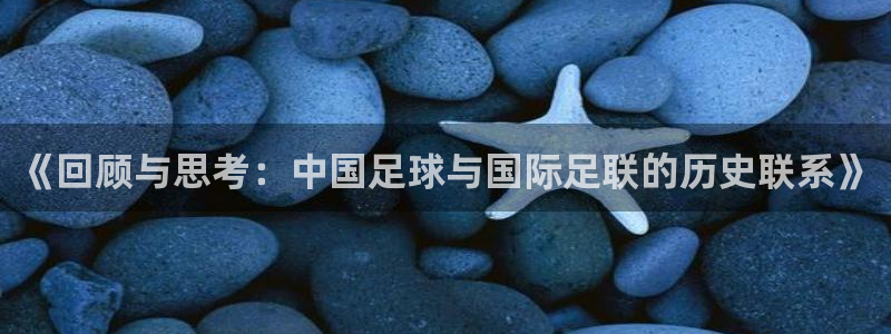 今年世界杯：《回顾与思考：中国足球与国际足联的历史联系》